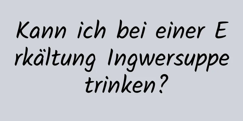 Kann ich bei einer Erkältung Ingwersuppe trinken?