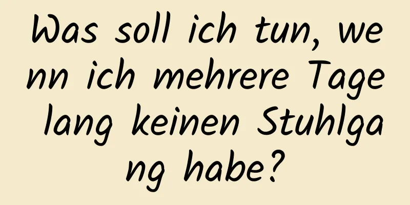 Was soll ich tun, wenn ich mehrere Tage lang keinen Stuhlgang habe?