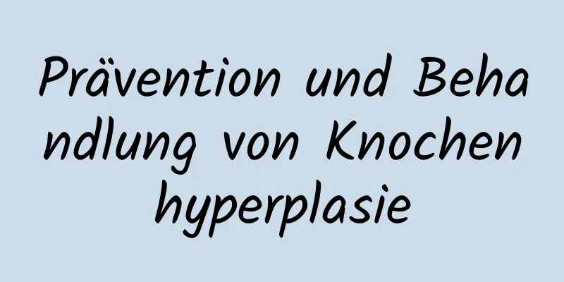 Prävention und Behandlung von Knochenhyperplasie