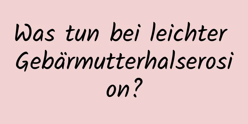 Was tun bei leichter Gebärmutterhalserosion?