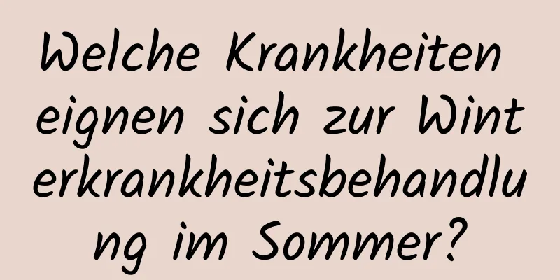 Welche Krankheiten eignen sich zur Winterkrankheitsbehandlung im Sommer?