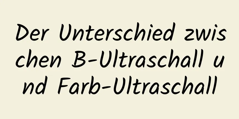 Der Unterschied zwischen B-Ultraschall und Farb-Ultraschall