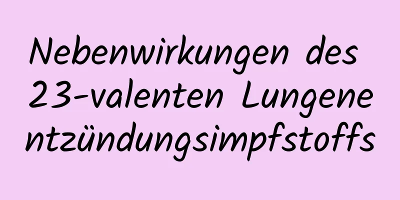 Nebenwirkungen des 23-valenten Lungenentzündungsimpfstoffs