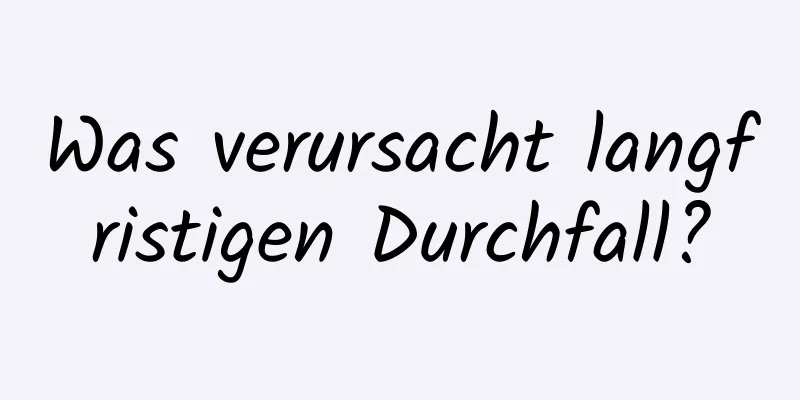 Was verursacht langfristigen Durchfall?