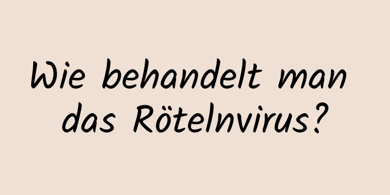 Wie behandelt man das Rötelnvirus?