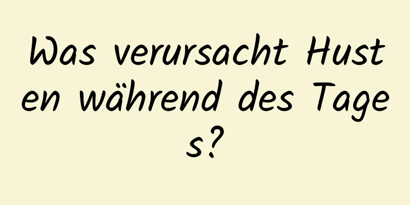 Was verursacht Husten während des Tages?