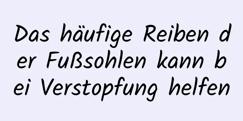 Das häufige Reiben der Fußsohlen kann bei Verstopfung helfen