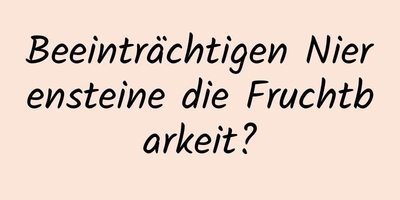 Beeinträchtigen Nierensteine ​​die Fruchtbarkeit?