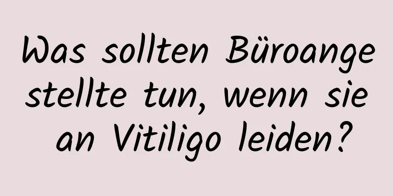 Was sollten Büroangestellte tun, wenn sie an Vitiligo leiden?