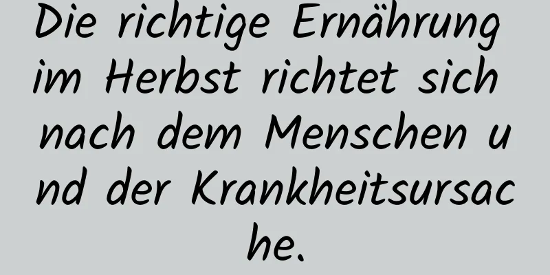 Die richtige Ernährung im Herbst richtet sich nach dem Menschen und der Krankheitsursache.