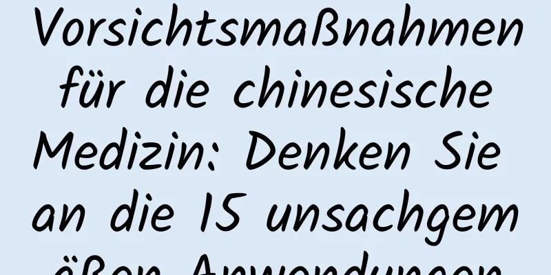 Vorsichtsmaßnahmen für die chinesische Medizin: Denken Sie an die 15 unsachgemäßen Anwendungen