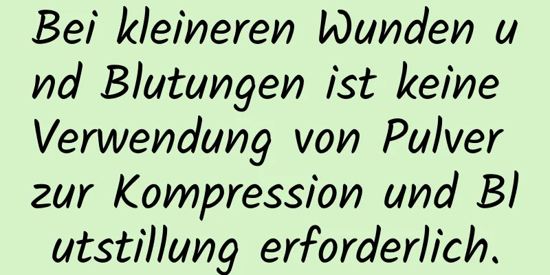 Bei kleineren Wunden und Blutungen ist keine Verwendung von Pulver zur Kompression und Blutstillung erforderlich.