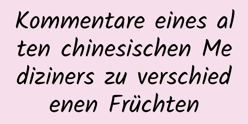 Kommentare eines alten chinesischen Mediziners zu verschiedenen Früchten