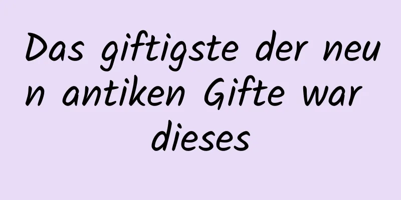 Das giftigste der neun antiken Gifte war dieses