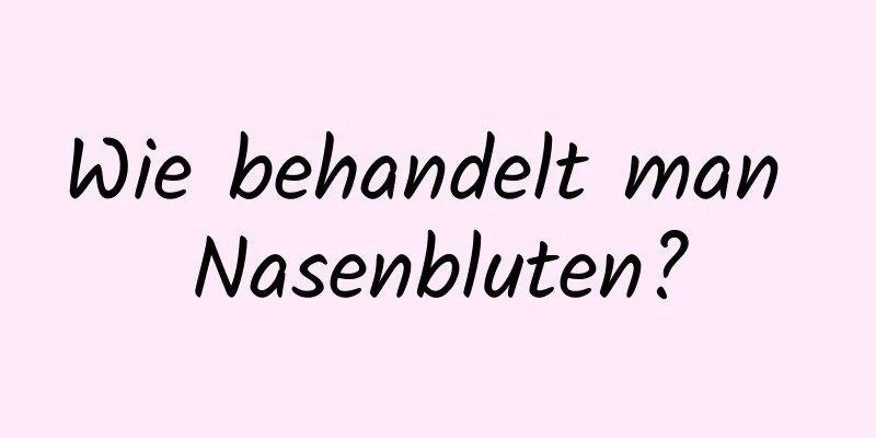 Wie behandelt man Nasenbluten?