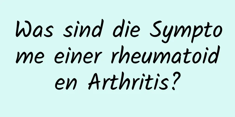 Was sind die Symptome einer rheumatoiden Arthritis?