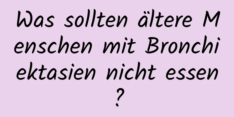 Was sollten ältere Menschen mit Bronchiektasien nicht essen?