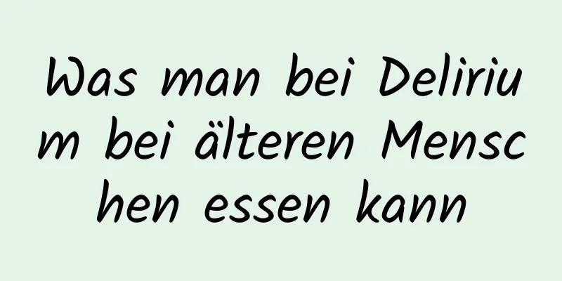 Was man bei Delirium bei älteren Menschen essen kann