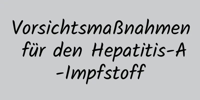 Vorsichtsmaßnahmen für den Hepatitis-A-Impfstoff