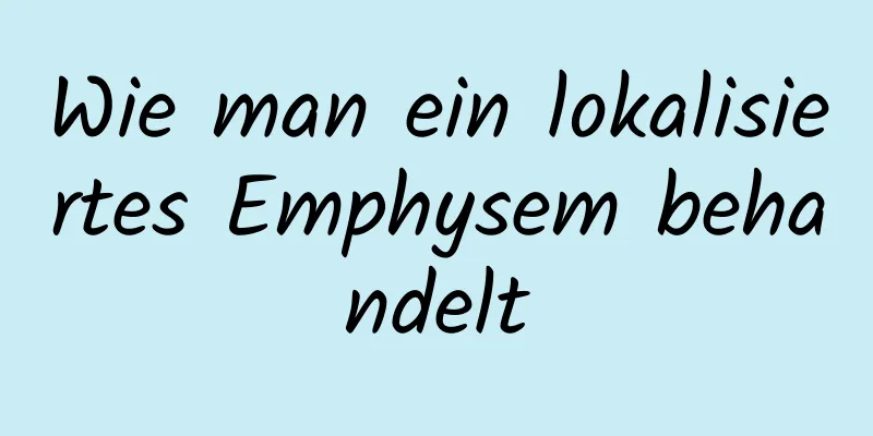 Wie man ein lokalisiertes Emphysem behandelt