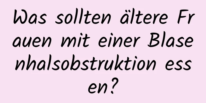 Was sollten ältere Frauen mit einer Blasenhalsobstruktion essen?