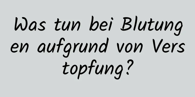 Was tun bei Blutungen aufgrund von Verstopfung?