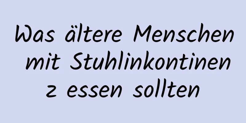 Was ältere Menschen mit Stuhlinkontinenz essen sollten