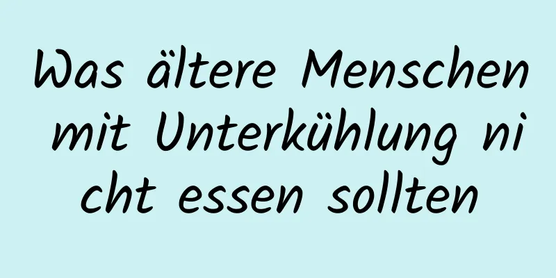 Was ältere Menschen mit Unterkühlung nicht essen sollten