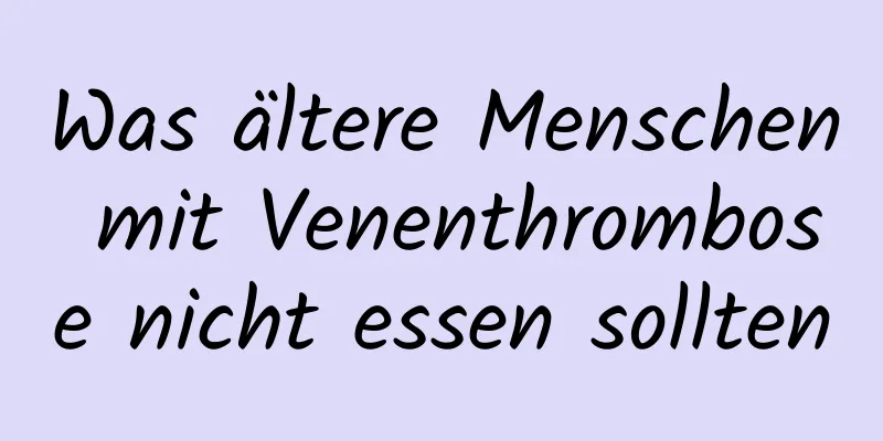 Was ältere Menschen mit Venenthrombose nicht essen sollten