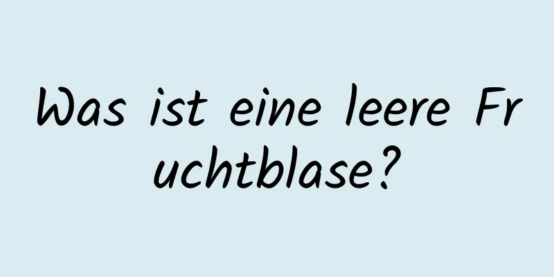 Was ist eine leere Fruchtblase?