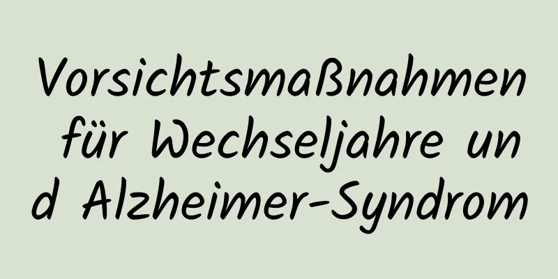 Vorsichtsmaßnahmen für Wechseljahre und Alzheimer-Syndrom