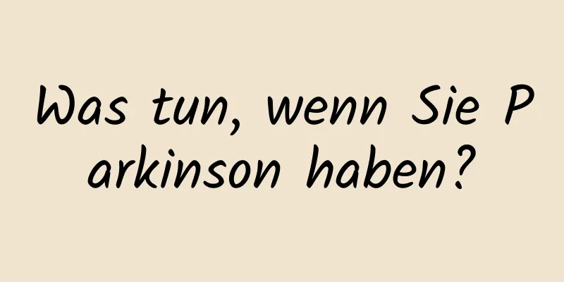 Was tun, wenn Sie Parkinson haben?