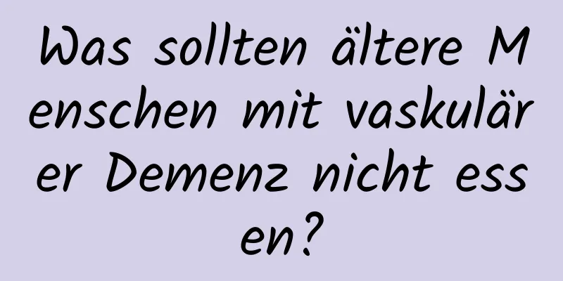 Was sollten ältere Menschen mit vaskulärer Demenz nicht essen?