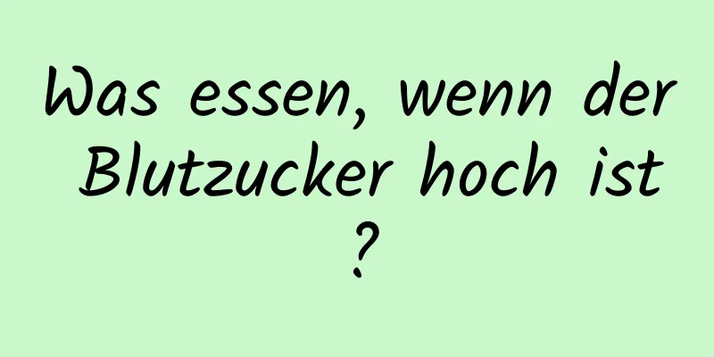 Was essen, wenn der Blutzucker hoch ist?