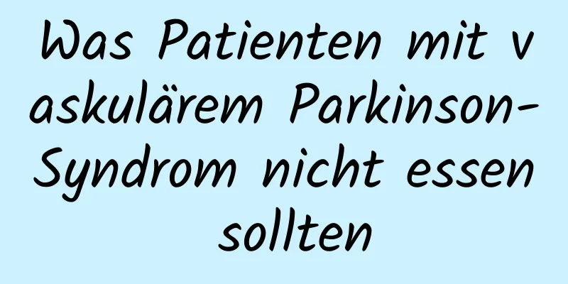 Was Patienten mit vaskulärem Parkinson-Syndrom nicht essen sollten