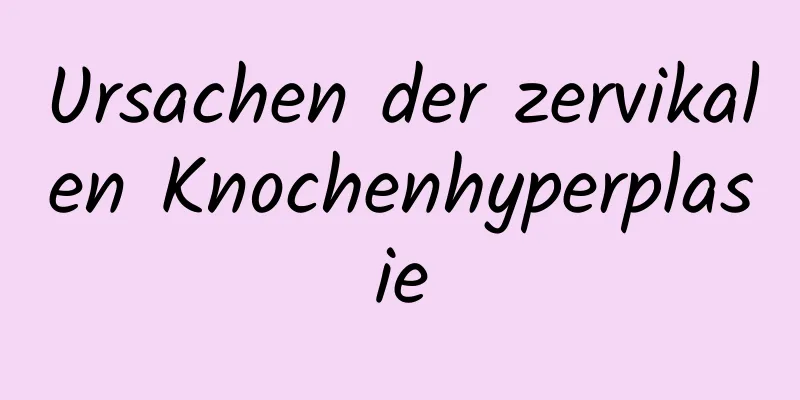 Ursachen der zervikalen Knochenhyperplasie