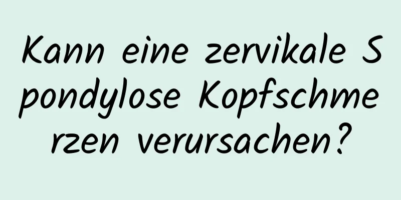 Kann eine zervikale Spondylose Kopfschmerzen verursachen?