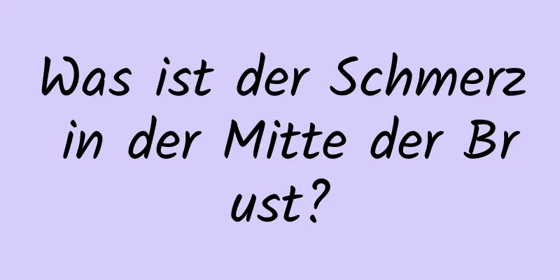 Was ist der Schmerz in der Mitte der Brust?