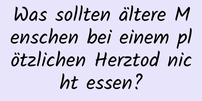 Was sollten ältere Menschen bei einem plötzlichen Herztod nicht essen?