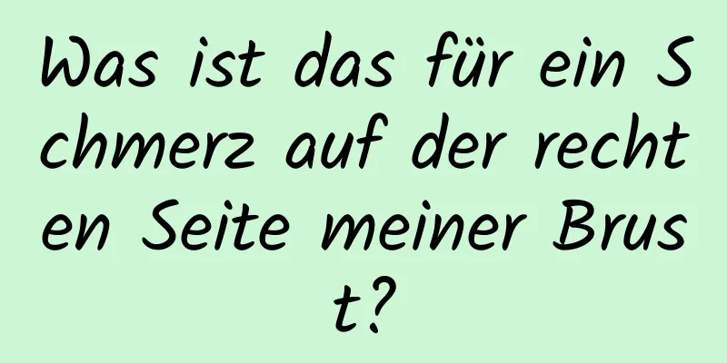 Was ist das für ein Schmerz auf der rechten Seite meiner Brust?