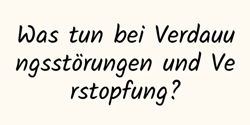 Was tun bei Verdauungsstörungen und Verstopfung?