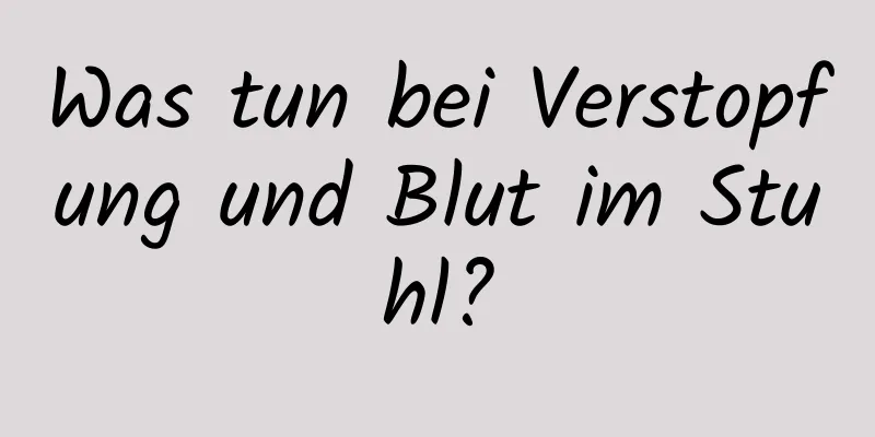 Was tun bei Verstopfung und Blut im Stuhl?