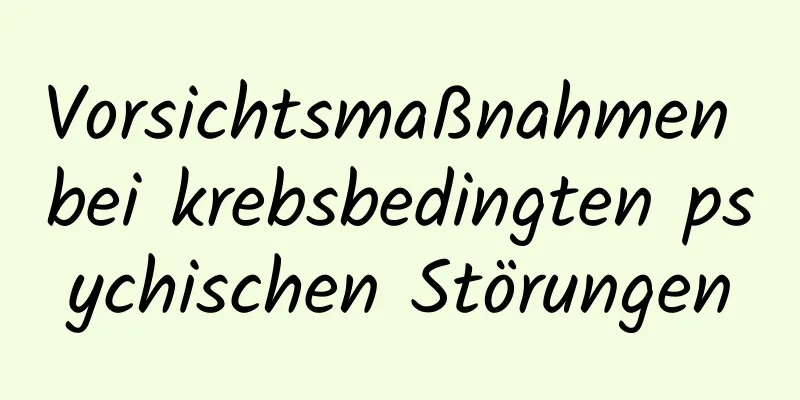 Vorsichtsmaßnahmen bei krebsbedingten psychischen Störungen