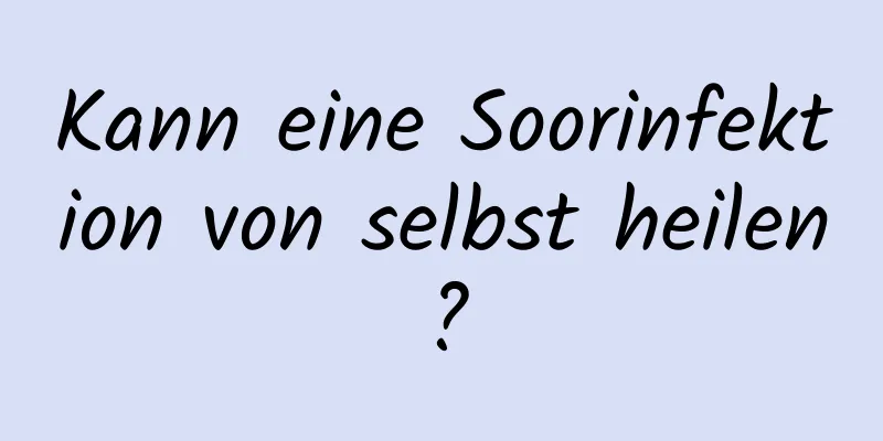 Kann eine Soorinfektion von selbst heilen?