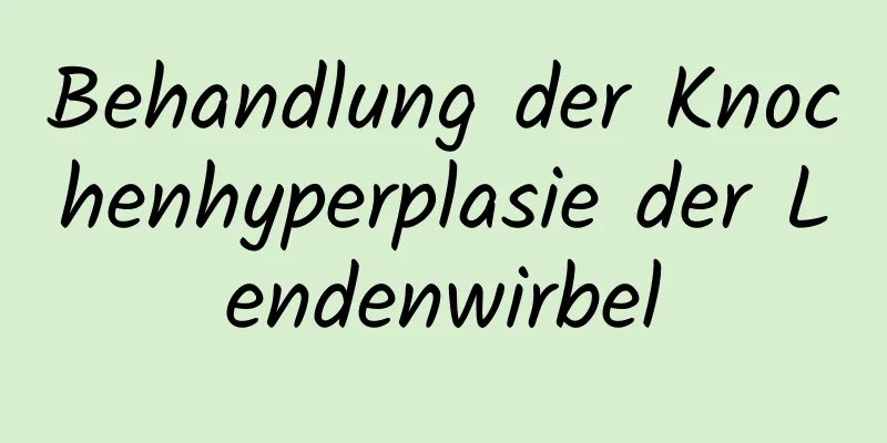 Behandlung der Knochenhyperplasie der Lendenwirbel