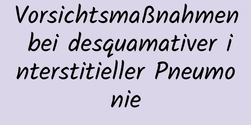 Vorsichtsmaßnahmen bei desquamativer interstitieller Pneumonie