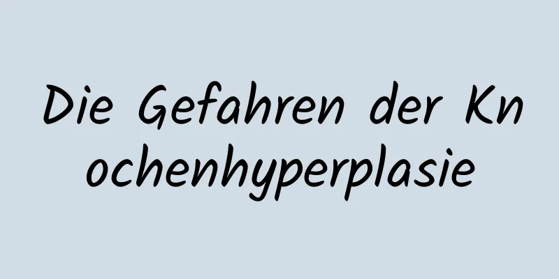 Die Gefahren der Knochenhyperplasie