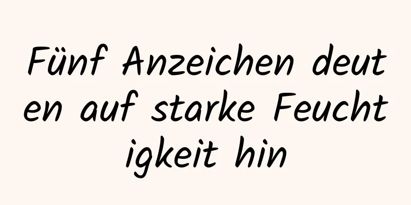 Fünf Anzeichen deuten auf starke Feuchtigkeit hin