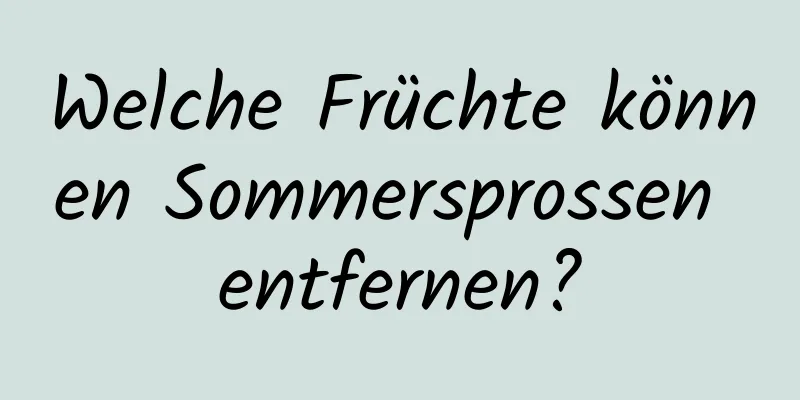 Welche Früchte können Sommersprossen entfernen?