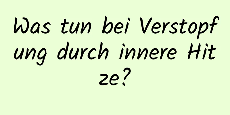 Was tun bei Verstopfung durch innere Hitze?